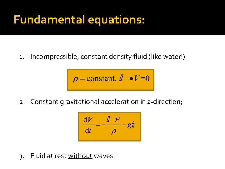 Fundamental equations: 1. Incompressible, constant density fluid (like water!) 2. Constant gravitational acceleration in
