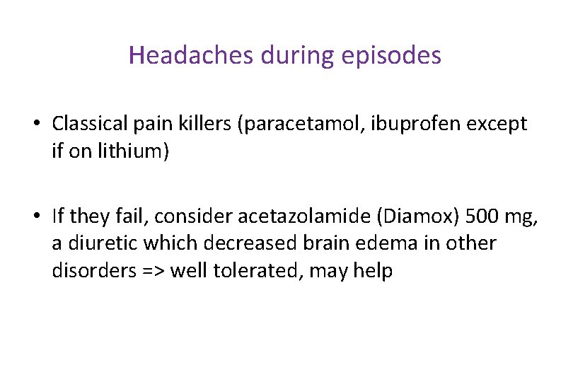 Headaches during episodes • Classical pain killers (paracetamol, ibuprofen except if on lithium) •