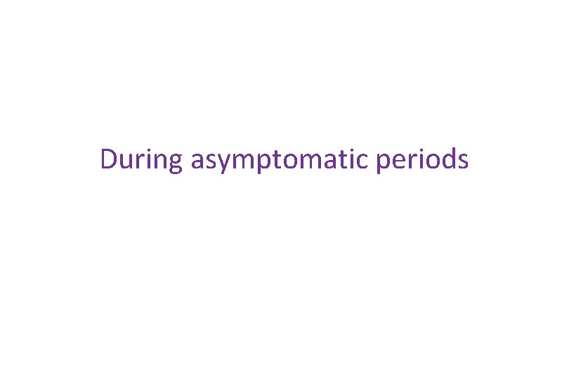 During asymptomatic periods 