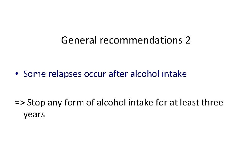 General recommendations 2 • Some relapses occur after alcohol intake => Stop any form