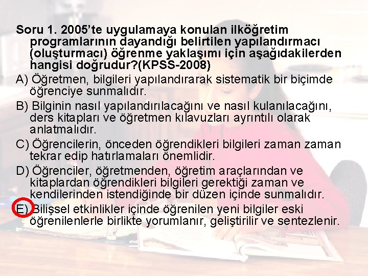 Soru 1. 2005’te uygulamaya konulan ilköğretim programlarının dayandığı belirtilen yapılandırmacı (oluşturmacı) öğrenme yaklaşımı için