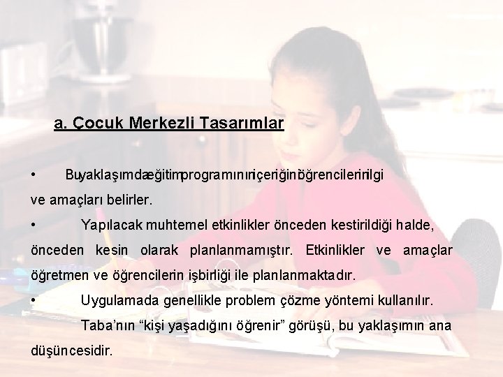  a. Çocuk Merkezli Tasarımlar • Bu yaklaşımdaeğitimprogramınıniçeriğiniöğrencilerinilgi ve amaçları belirler. • Yapılacak muhtemel