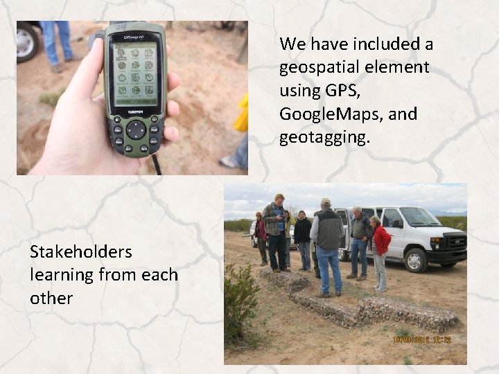 We have included a geospatial element using GPS, Google. Maps, and geotagging. Stakeholders learning