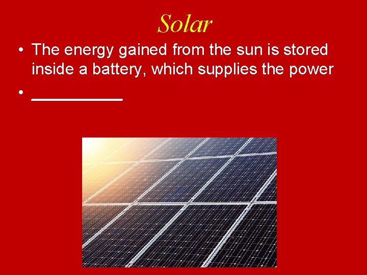 Solar • The energy gained from the sun is stored inside a battery, which