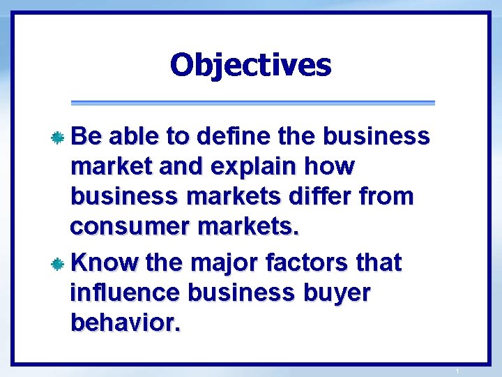 Objectives Be able to define the business market and explain how business markets differ