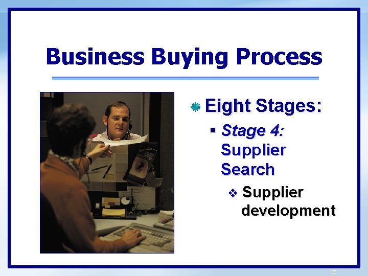 Business Buying Process Eight Stages: § Stage 4: Supplier Search v Supplier development 25