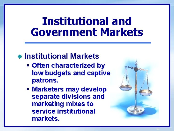 Institutional and Government Markets Institutional Markets § Often characterized by low budgets and captive