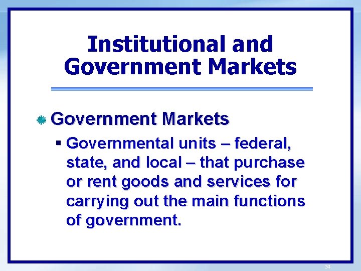 Institutional and Government Markets § Governmental units – federal, state, and local – that
