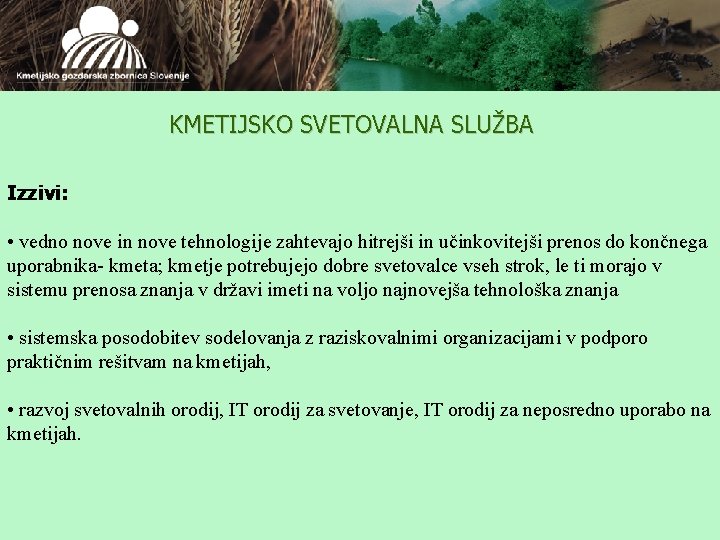 KMETIJSKO SVETOVALNA SLUŽBA Izzivi: • vedno nove in nove tehnologije zahtevajo hitrejši in učinkovitejši