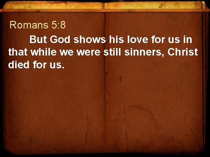  • Romans 5: 8 But God shows his love for us in that