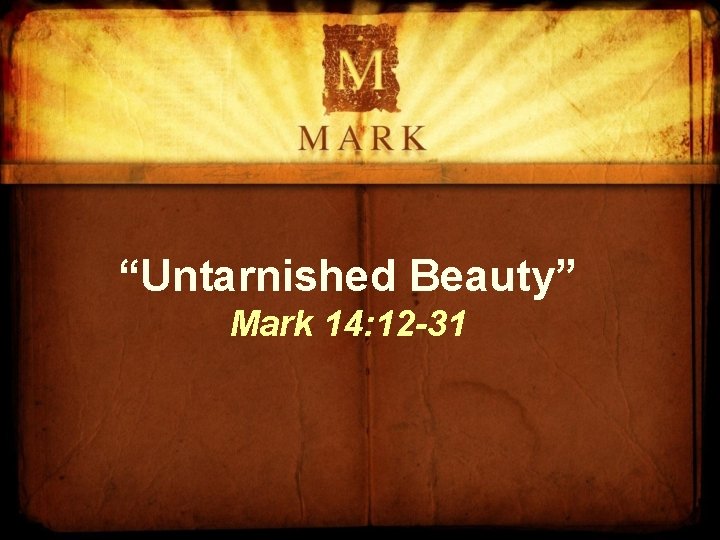 “Untarnished Beauty” Mark 14: 12 -31 