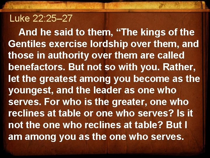 Luke 22: 25– 27 And he said to them, “The kings of the Gentiles