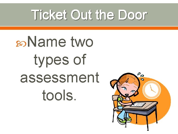 Ticket Out the Door Name two types of assessment tools. 