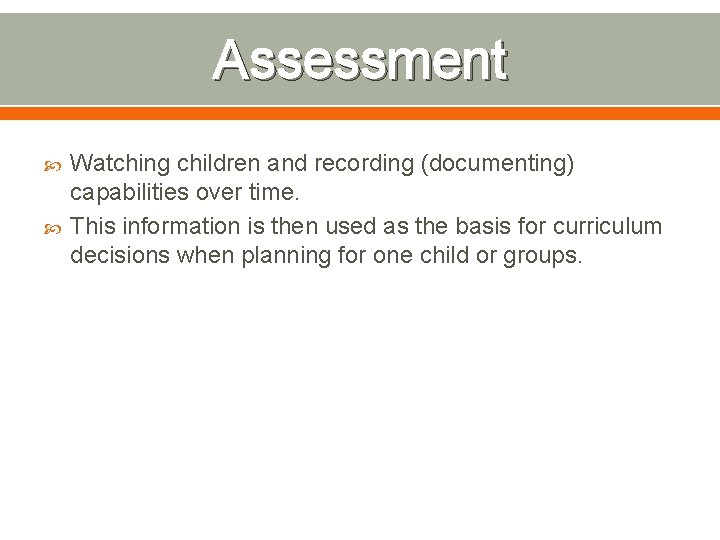 Assessment Watching children and recording (documenting) capabilities over time. This information is then used