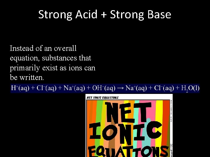 Strong Acid + Strong Base Instead of an overall equation, substances that primarily exist