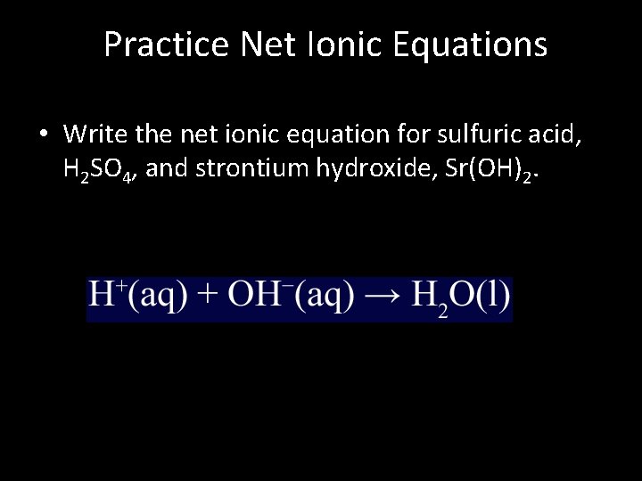 Practice Net Ionic Equations • Write the net ionic equation for sulfuric acid, H