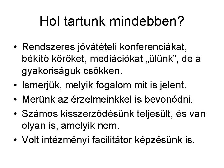 Hol tartunk mindebben? • Rendszeres jóvátételi konferenciákat, békítő köröket, mediációkat „ülünk”, de a gyakoriságuk