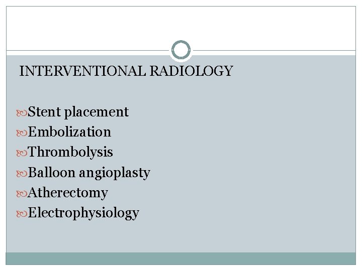 INTERVENTIONAL RADIOLOGY Stent placement Embolization Thrombolysis Balloon angioplasty Atherectomy Electrophysiology 