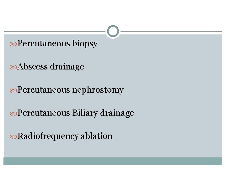  Percutaneous biopsy Abscess drainage Percutaneous nephrostomy Percutaneous Biliary drainage Radiofrequency ablation 