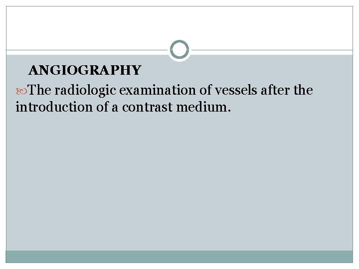 ANGIOGRAPHY The radiologic examination of vessels after the introduction of a contrast medium. 