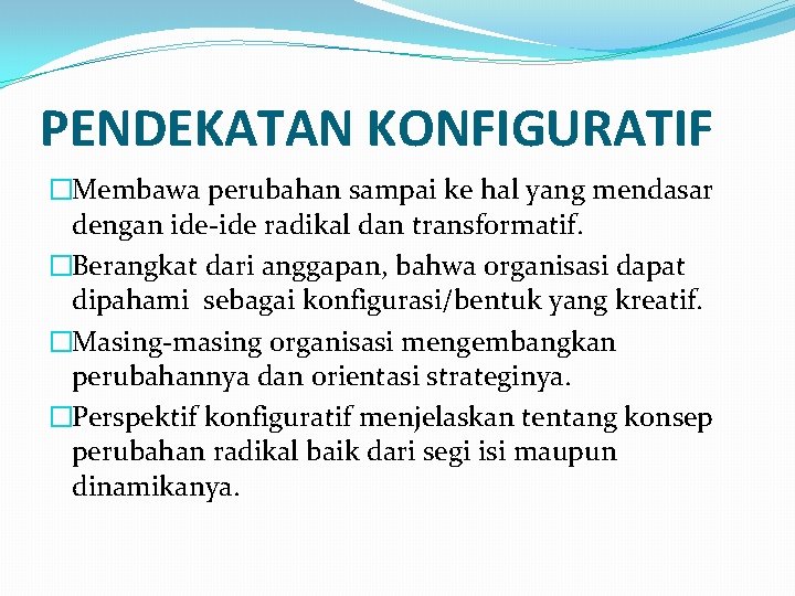 PENDEKATAN KONFIGURATIF �Membawa perubahan sampai ke hal yang mendasar dengan ide-ide radikal dan transformatif.