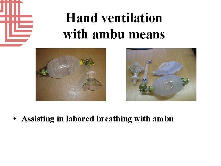 Hand ventilation with ambu means • Assisting in labored breathing with ambu 