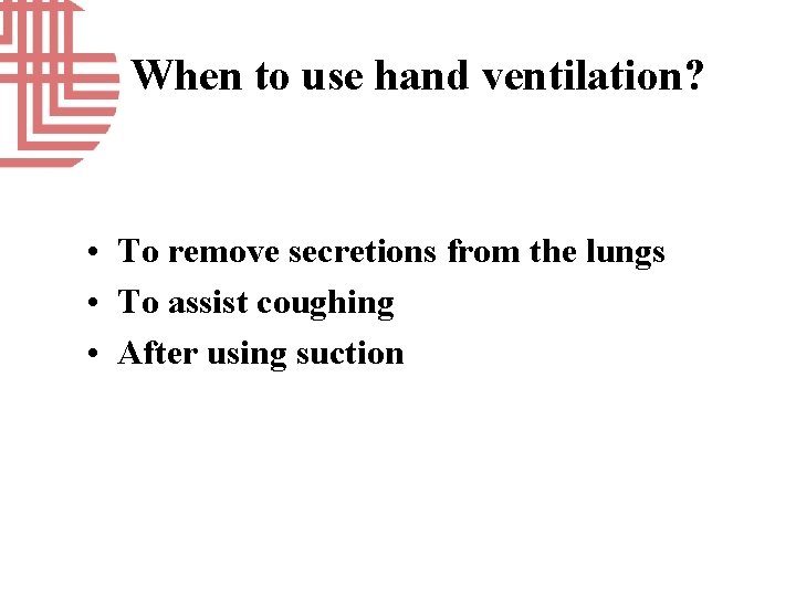 When to use hand ventilation? • To remove secretions from the lungs • To