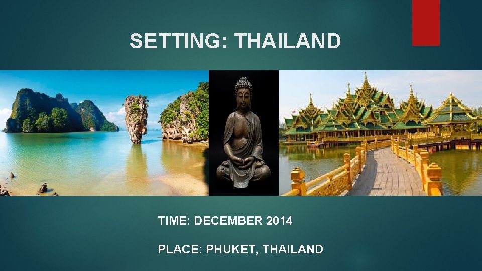 SETTING: THAILAND TIME: DECEMBER 2014 PLACE: PHUKET, THAILAND 