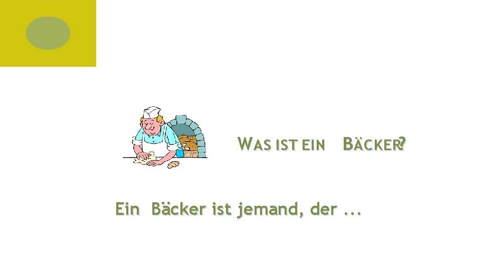 W AS IST EIN B ÄCKER? Ein Bäcker ist jemand, der. . . 