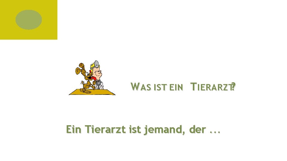 W AS IST EIN T IERARZT? Ein Tierarzt ist jemand, der. . . 