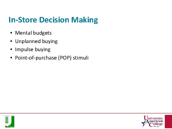 In-Store Decision Making • • Mental budgets Unplanned buying Impulse buying Point-of-purchase (POP) stimuli