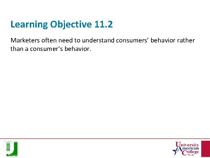 Learning Objective 11. 2 Marketers often need to understand consumers’ behavior rather than a