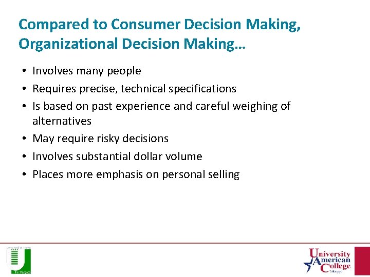 Compared to Consumer Decision Making, Organizational Decision Making… • Involves many people • Requires