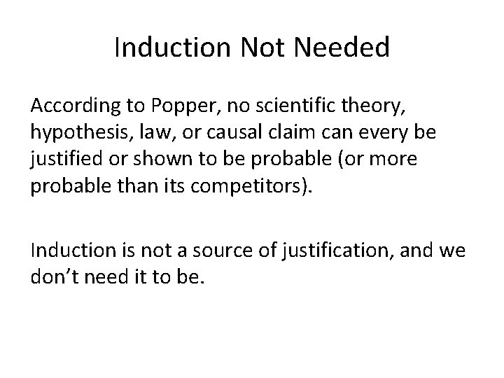 Induction Not Needed According to Popper, no scientific theory, hypothesis, law, or causal claim