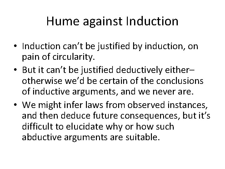 Hume against Induction • Induction can’t be justified by induction, on pain of circularity.
