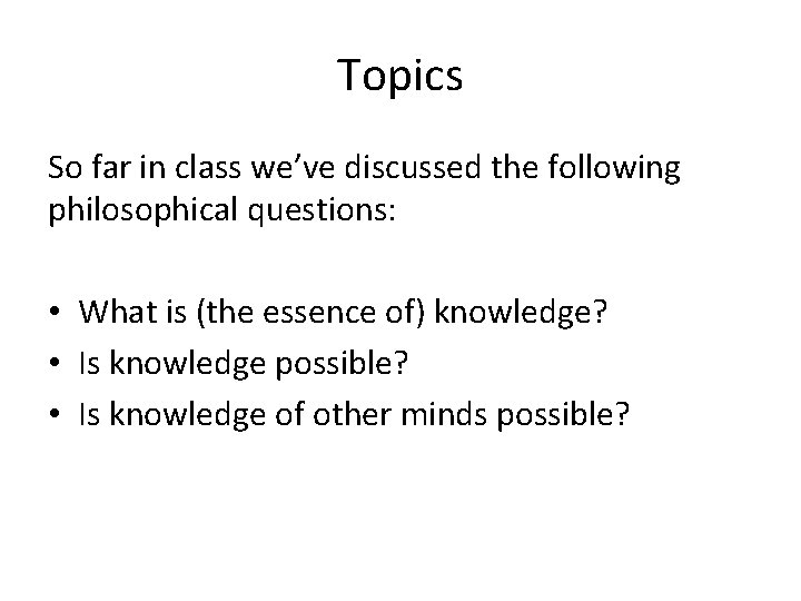 Topics So far in class we’ve discussed the following philosophical questions: • What is