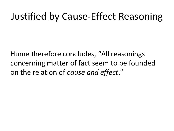 Justified by Cause-Effect Reasoning Hume therefore concludes, “All reasonings concerning matter of fact seem