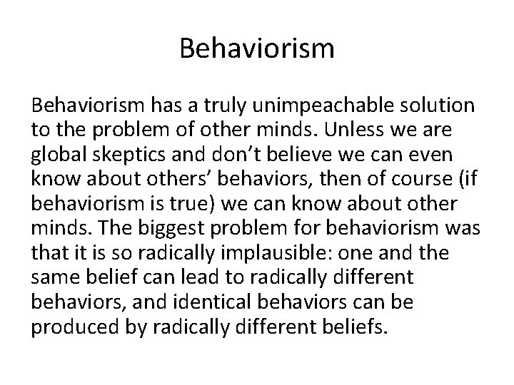 Behaviorism has a truly unimpeachable solution to the problem of other minds. Unless we
