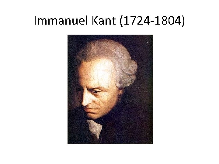 Immanuel Kant (1724 -1804) 