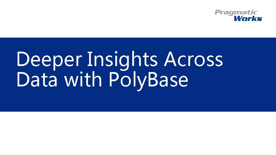 Deeper Insights Across Data with Poly. Base Deeper Insights Across Data with Poly. Base