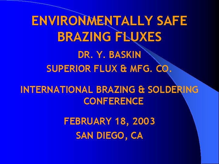 ENVIRONMENTALLY SAFE BRAZING FLUXES DR. Y. BASKIN SUPERIOR FLUX & MFG. CO. INTERNATIONAL BRAZING