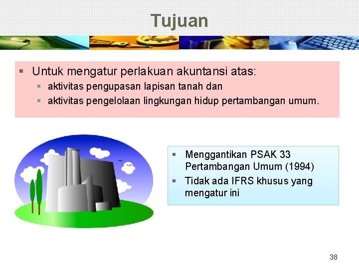 Tujuan § Untuk mengatur perlakuan akuntansi atas: § aktivitas pengupasan lapisan tanah dan §