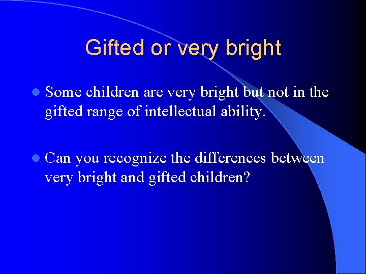 Gifted or very bright l Some children are very bright but not in the