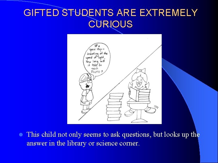 GIFTED STUDENTS ARE EXTREMELY CURIOUS l This child not only seems to ask questions,