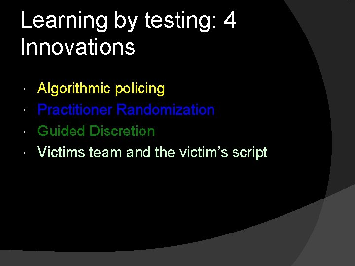 Learning by testing: 4 Innovations Algorithmic policing Practitioner Randomization Guided Discretion Victims team and Learning by testing: 4 Innovations Algorithmic policing Practitioner Randomization Guided Discretion Victims team and