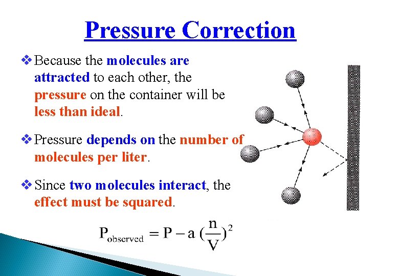 Pressure Correction v Because the molecules are attracted to each other, the pressure on