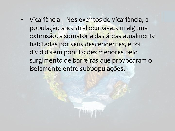  • Vicariância - Nos eventos de vicariância, a população ancestral ocupava, em alguma