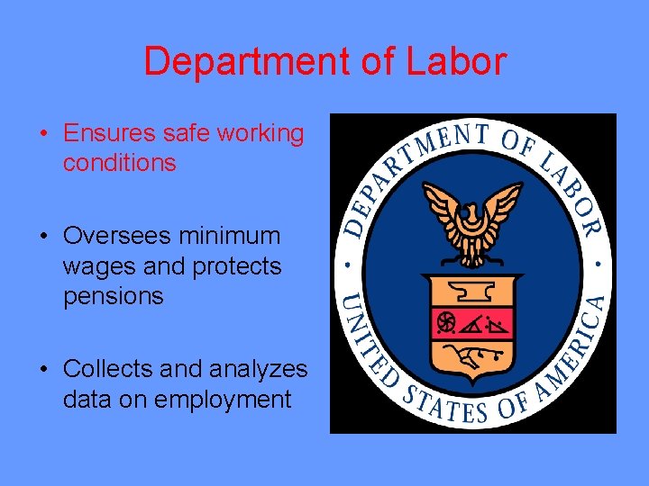 Department of Labor • Ensures safe working conditions • Oversees minimum wages and protects