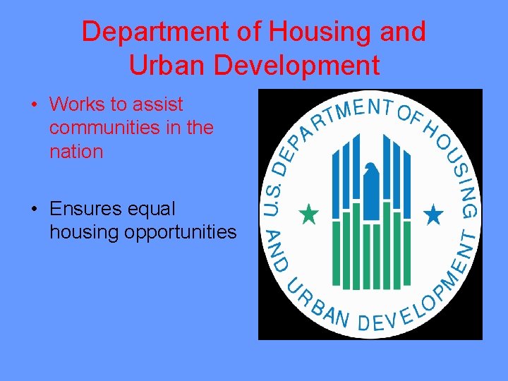 Department of Housing and Urban Development • Works to assist communities in the nation