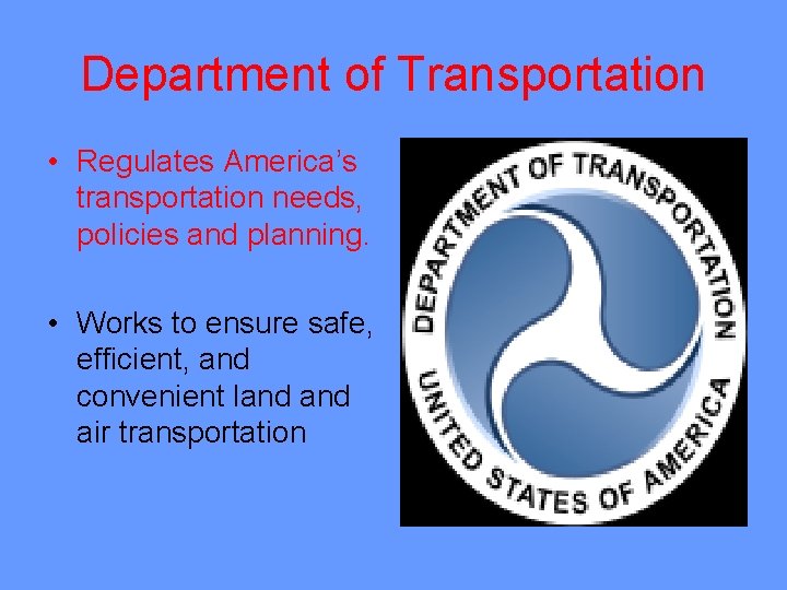 Department of Transportation • Regulates America’s transportation needs, policies and planning. • Works to